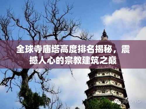 全球寺庙塔高度排名揭秘，震撼人心的宗教建筑之巅