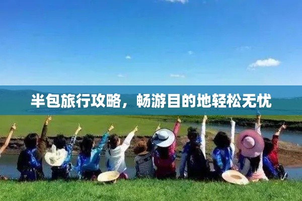 半包旅行攻略，畅游目的地轻松无忧