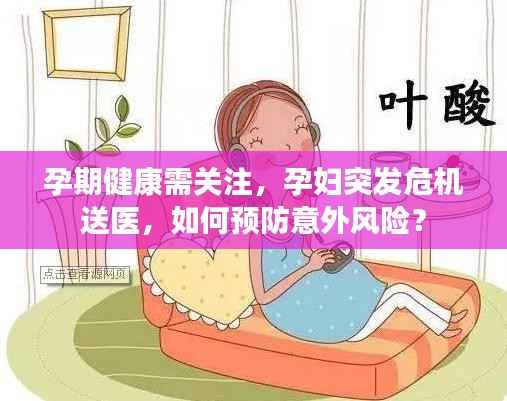 孕期健康需关注，孕妇突发危机送医，如何预防意外风险？