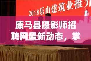 康马县摄影师招聘网最新动态，掌握行业影响，开启职业新篇章