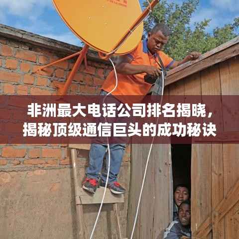 非洲最大电话公司排名揭晓，揭秘顶级通信巨头的成功秘诀！