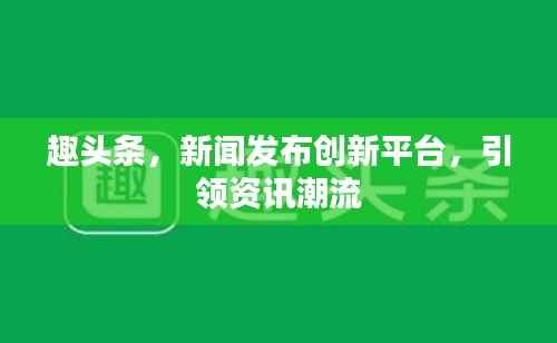 趣头条,新闻发布创新平台,引领资讯潮流
