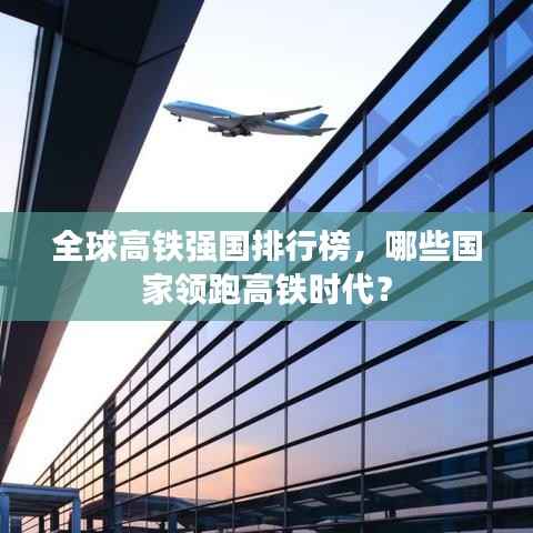 全球高铁强国排行榜，哪些国家领跑高铁时代？