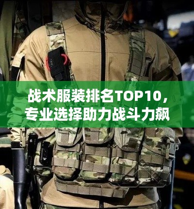 战术服装排名TOP10，专业选择助力战斗力飙升！