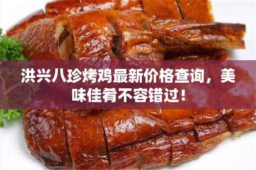 洪兴八珍烤鸡最新价格查询，美味佳肴不容错过！