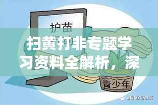 扫黄打非专题学习资料全解析，深入了解与应对之策