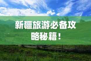 新疆旅游必备攻略秘籍！