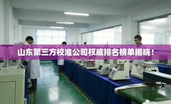 山东第三方校准公司权威排名榜单揭晓！