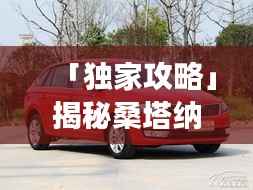 「独家攻略」揭秘桑塔纳旅行最佳路线,畅游美景不留遗憾!