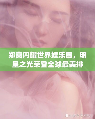 郑爽闪耀世界娱乐圈，明星之光荣登全球最美排名之巅