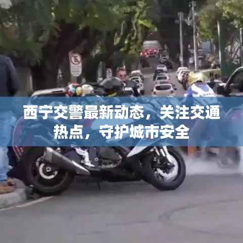 西宁交警最新动态，关注交通热点，守护城市安全