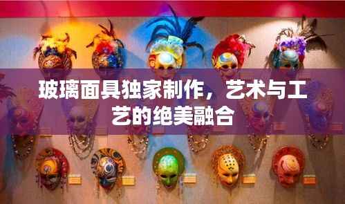 玻璃面具独家制作，艺术与工艺的绝美融合