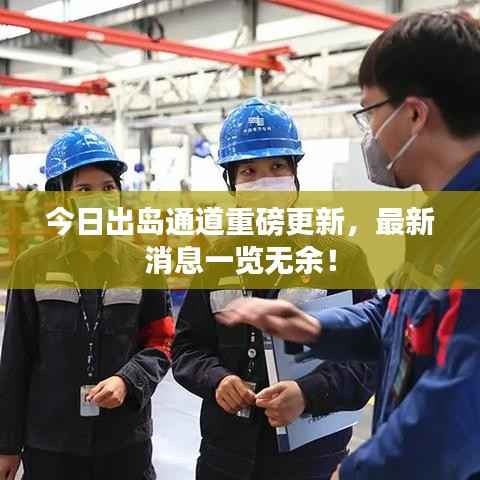 今日出岛通道重磅更新,最新消息一览无余!