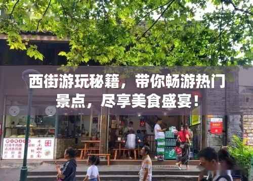 西街游玩秘籍，带你畅游热门景点，尽享美食盛宴！