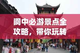 阆中必游景点全攻略,带你玩转古城魅力!