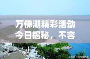 万佛湖精彩活动今日揭秘，不容错过的最新消息！