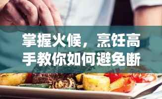 掌握火候，烹饪高手教你如何避免断火！