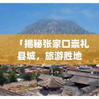 「揭秘张家口崇礼县城，旅游胜地，百度收录尽在掌握！」