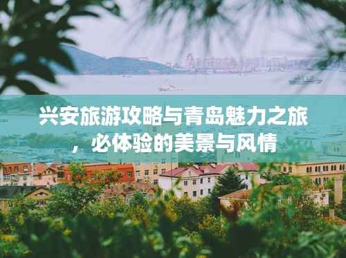兴安旅游攻略与青岛魅力之旅，必体验的美景与风情