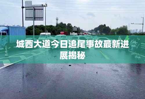 城西大道今日追尾事故最新进展揭秘