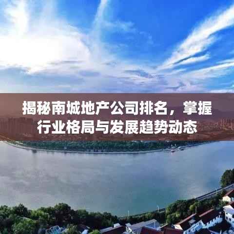 揭秘南城地产公司排名，掌握行业格局与发展趋势动态