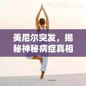 美尼尔突发，揭秘神秘病症真相