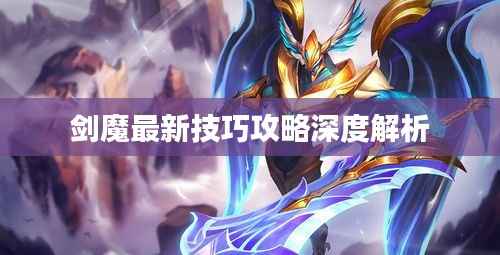 剑魔最新技巧攻略深度解析