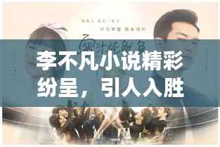 李不凡小说精彩纷呈，引人入胜探秘境！