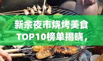 新余夜市烧烤美食TOP10榜单揭晓，带你领略城市独特魅力烧烤风味！