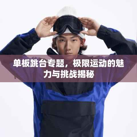 单板跳台专题，极限运动的魅力与挑战揭秘