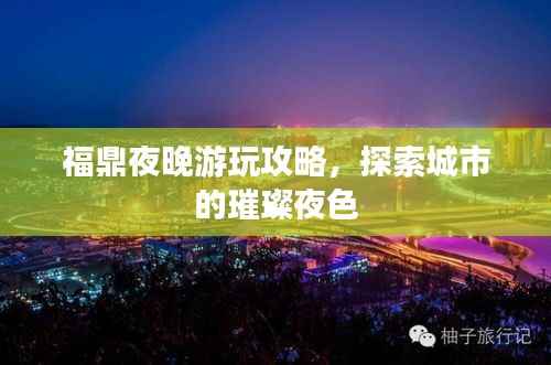 福鼎夜晚游玩攻略，探索城市的璀璨夜色