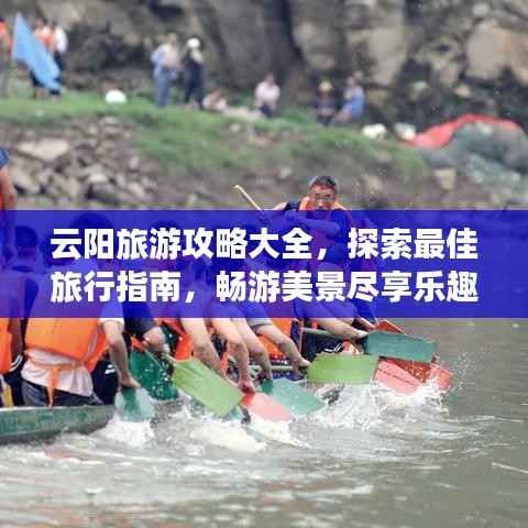 云阳旅游攻略大全，探索最佳旅行指南，畅游美景尽享乐趣！