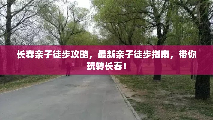 长春亲子徒步攻略，最新亲子徒步指南，带你玩转长春！