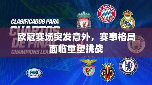 欧冠赛场突发意外，赛事格局面临重塑挑战