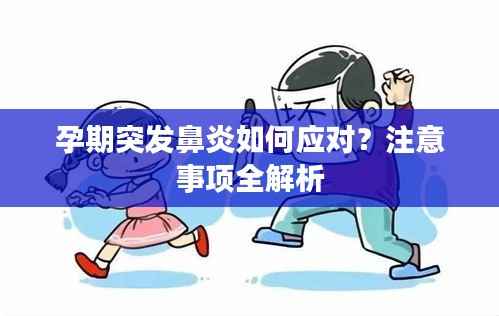 孕期突发鼻炎如何应对？注意事项全解析