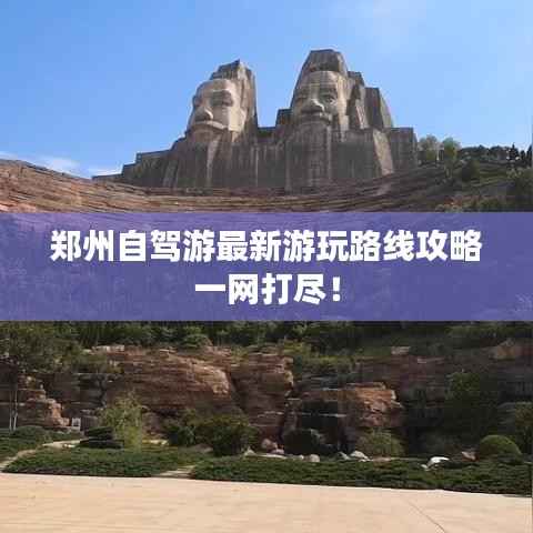 郑州自驾游最新游玩路线攻略一网打尽！
