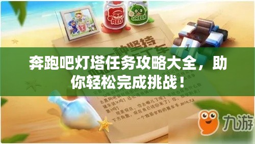 奔跑吧灯塔任务攻略大全,助你轻松完成挑战!