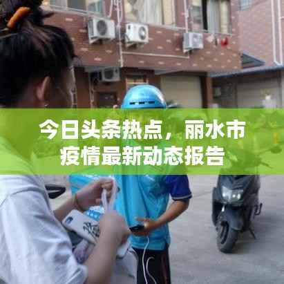 今日头条热点，丽水市疫情最新动态报告