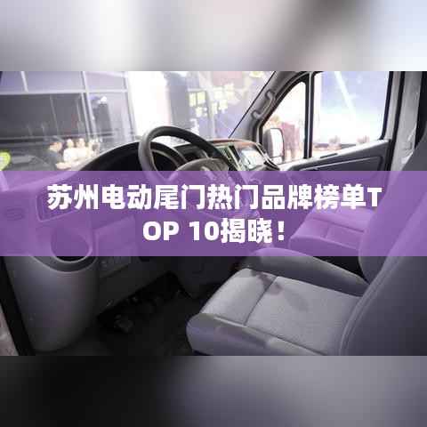 苏州电动尾门热门品牌榜单TOP 10揭晓！