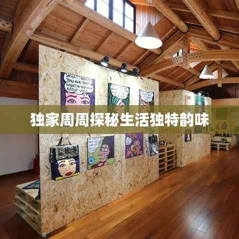 独家周周探秘生活独特韵味