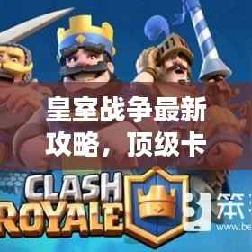 皇室战争最新攻略，顶级卡组推荐，助你成为战场霸主！
