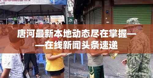 唐河最新本地动态尽在掌握——在线新闻头条速递