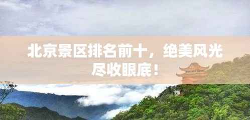 北京景区排名前十，绝美风光尽收眼底！