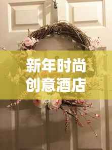 新年时尚创意酒店挂饰2025最新款，迎接新一年的独特魅力！