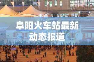 阜阳火车站最新动态报道
