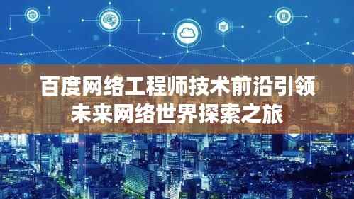 百度网络工程师技术前沿引领未来网络世界探索之旅