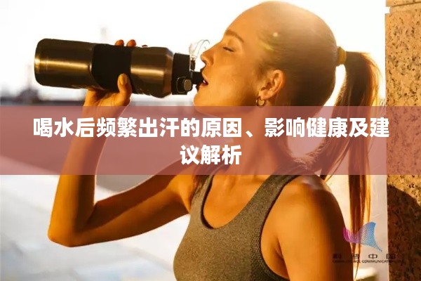 喝水后频繁出汗的原因、影响健康及建议解析