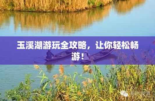 玉溪湖游玩全攻略，让你轻松畅游！