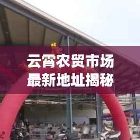 云霄农贸市场最新地址揭秘，为何此地成为当地民生之重？