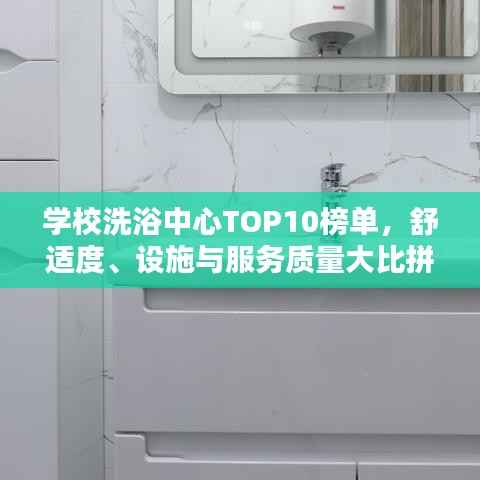 学校洗浴中心TOP10榜单，舒适度、设施与服务质量大比拼